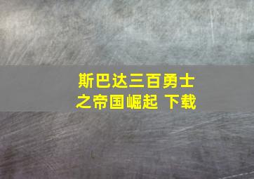 斯巴达三百勇士之帝国崛起 下载